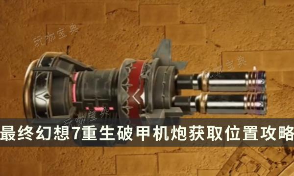 《最终幻想7重生》武器获得攻略 FF7RB破甲机炮获取位置