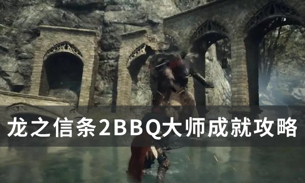 《龙之信条2》BBQ大师成就怎么解锁？ BBQ大师成就攻略