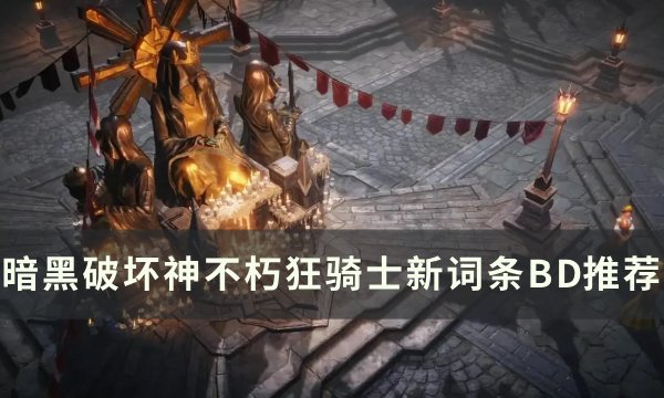 《暗黑破坏神不朽》新版本狂骑士词条怎么选？ 狂骑士新词条BD推荐