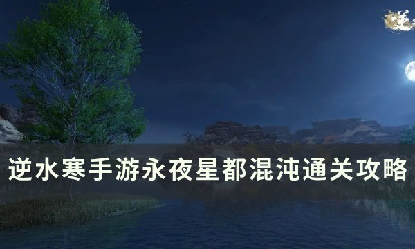 《逆水寒手游》混沌怎么打？ 永夜星都混沌通关攻略