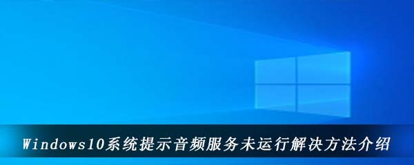 Windows10系统提示音频服务未运行解决方法介绍