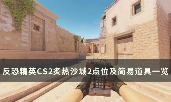 《反恐精英CS2》炙热沙城2点位教学 炙热沙城2点位及简易道具一览